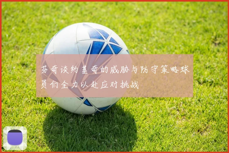芬奇谈约基奇的威胁与防守策略球员们全力以赴应对挑战