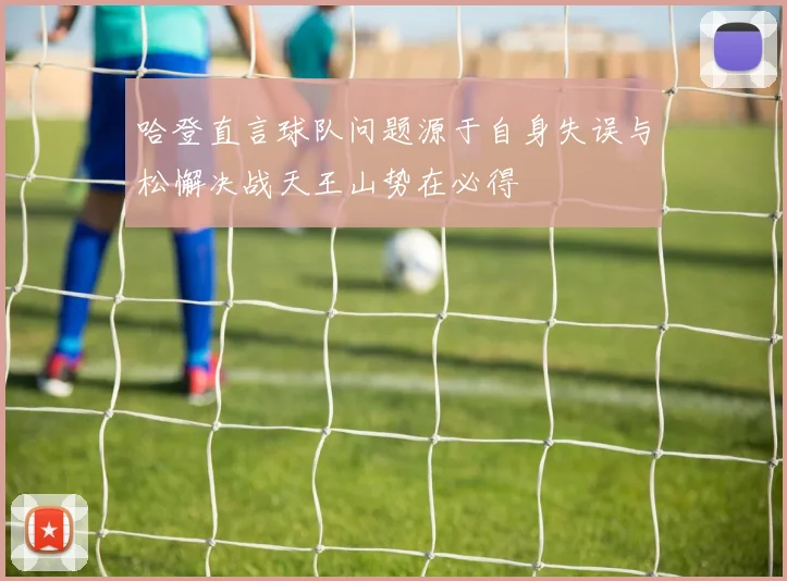 哈登直言球队问题源于自身失误与松懈决战天王山势在必得