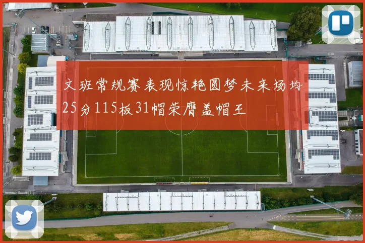 文班常规赛表现惊艳圆梦未来场均25分115板31帽荣膺盖帽王
