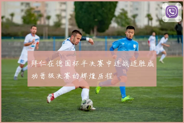 拜仁在德国杯半决赛中连战连胜成功晋级决赛的辉煌历程