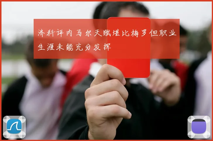 济科评内马尔天赋堪比梅罗但职业生涯未能充分发挥