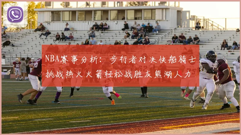 NBA赛事分析：步行者对决快船骑士挑战热火火箭轻松战胜灰熊湖人力克篮网