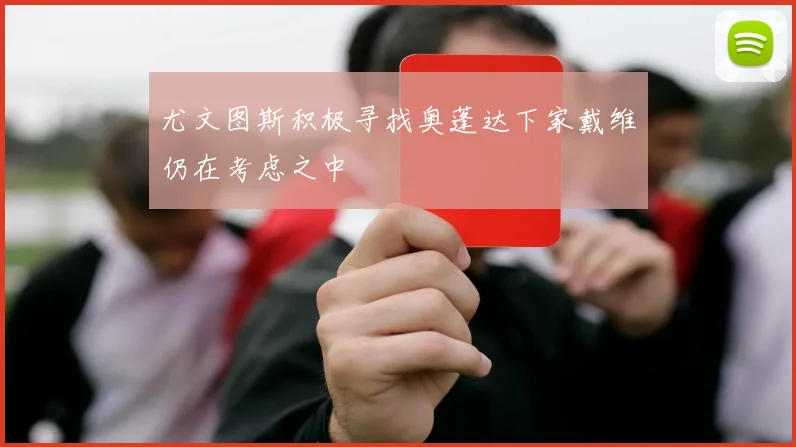 尤文图斯积极寻找奥蓬达下家戴维仍在考虑之中