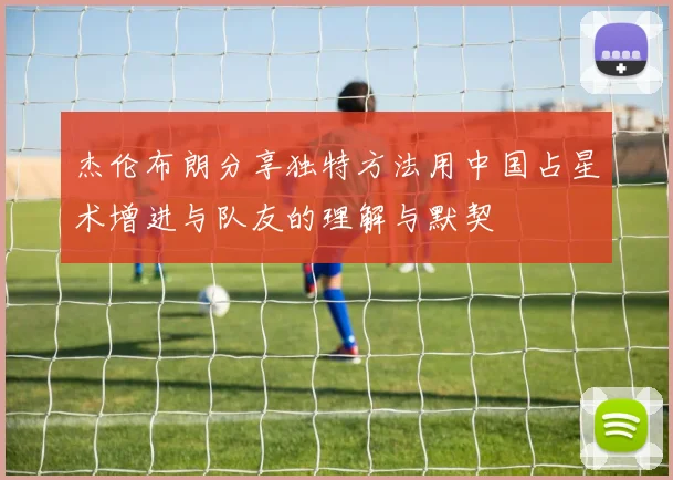 杰伦布朗分享独特方法用中国占星术增进与队友的理解与默契